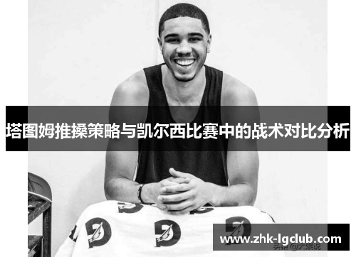 塔图姆推搡策略与凯尔西比赛中的战术对比分析