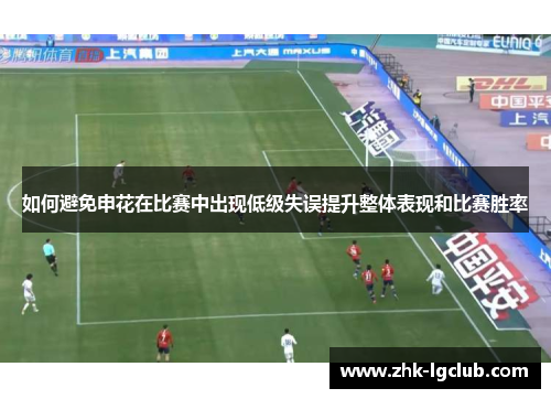 如何避免申花在比赛中出现低级失误提升整体表现和比赛胜率