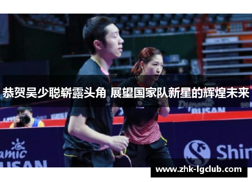 恭贺吴少聪崭露头角 展望国家队新星的辉煌未来