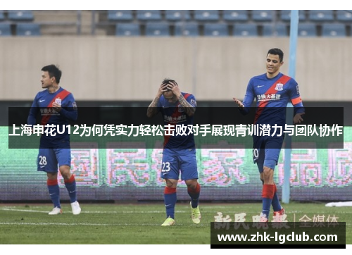 上海申花U12为何凭实力轻松击败对手展现青训潜力与团队协作