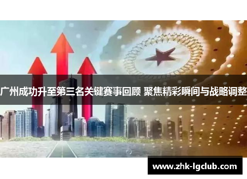 广州成功升至第三名关键赛事回顾 聚焦精彩瞬间与战略调整
