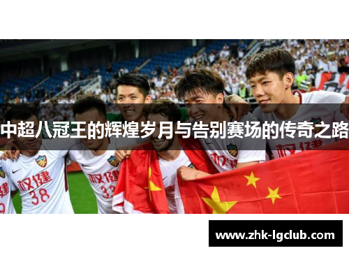 中超八冠王的辉煌岁月与告别赛场的传奇之路