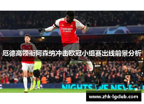 厄德高领衔阿森纳冲击欧冠小组赛出线前景分析