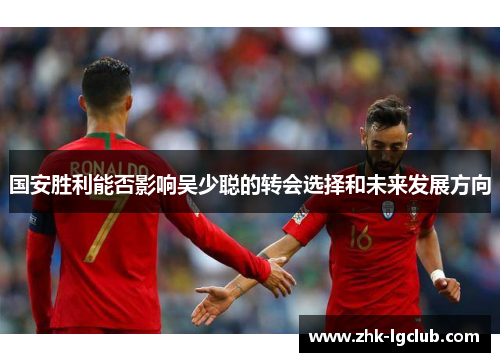 国安胜利能否影响吴少聪的转会选择和未来发展方向