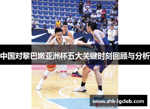 中国对黎巴嫩亚洲杯五大关键时刻回顾与分析