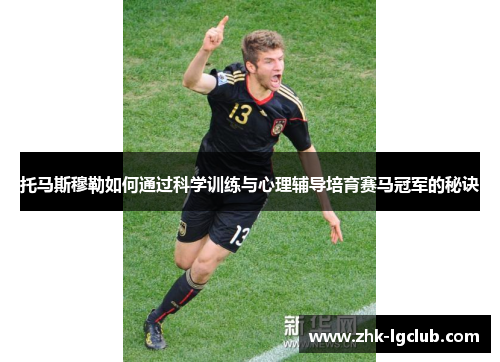 托马斯穆勒如何通过科学训练与心理辅导培育赛马冠军的秘诀