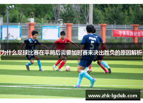 为什么足球比赛在平局后需要加时赛来决出胜负的原因解析