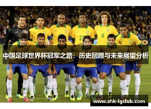 中国足球世界杯冠军之路：历史回顾与未来展望分析
