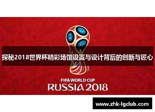 探秘2018世界杯精彩场馆设置与设计背后的创新与匠心