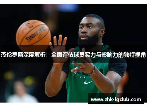 杰伦罗斯深度解析：全面评估球员实力与影响力的独特视角