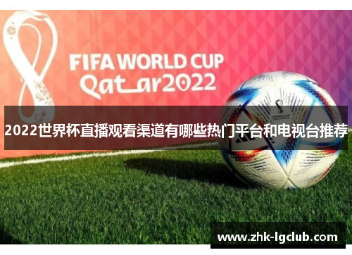 2022世界杯直播观看渠道有哪些热门平台和电视台推荐