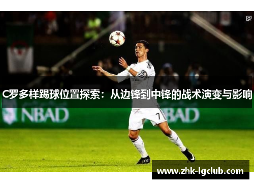 C罗多样踢球位置探索：从边锋到中锋的战术演变与影响