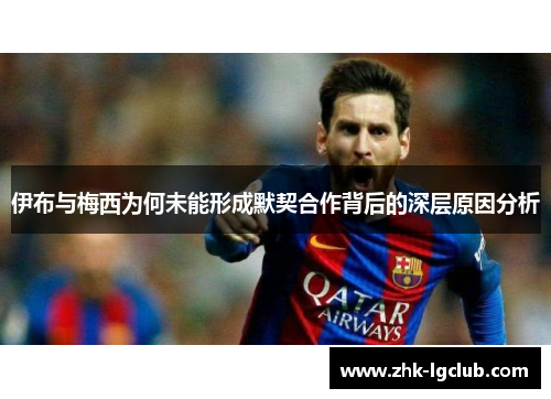 伊布与梅西为何未能形成默契合作背后的深层原因分析