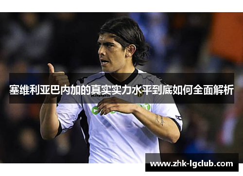 塞维利亚巴内加的真实实力水平到底如何全面解析