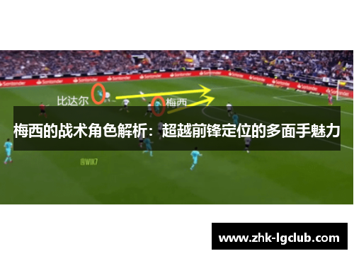 梅西的战术角色解析：超越前锋定位的多面手魅力