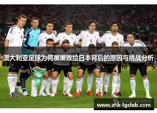 澳大利亚足球为何屡屡败给日本背后的原因与挑战分析