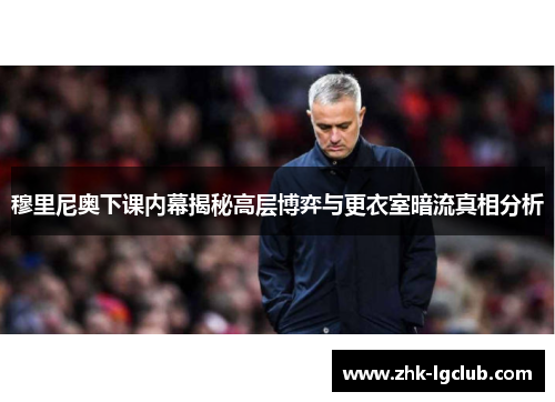 穆里尼奥下课内幕揭秘高层博弈与更衣室暗流真相分析