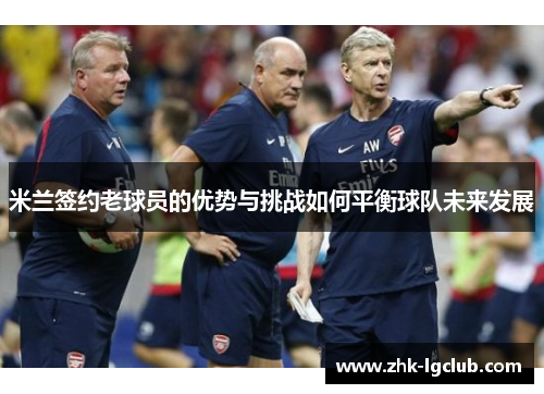 米兰签约老球员的优势与挑战如何平衡球队未来发展