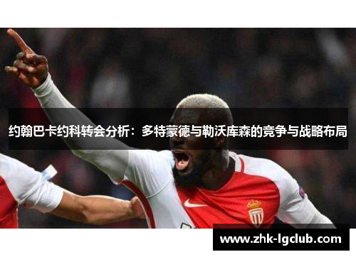 约翰巴卡约科转会分析：多特蒙德与勒沃库森的竞争与战略布局