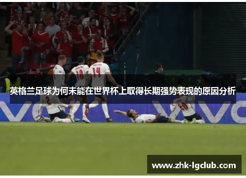 英格兰足球为何未能在世界杯上取得长期强势表现的原因分析