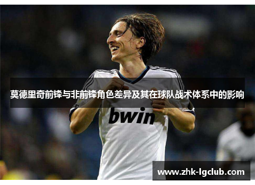 莫德里奇前锋与非前锋角色差异及其在球队战术体系中的影响