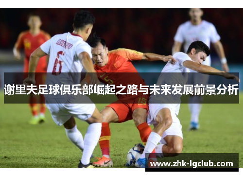 谢里夫足球俱乐部崛起之路与未来发展前景分析