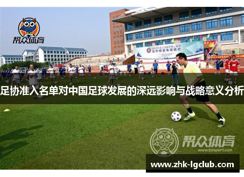 足协准入名单对中国足球发展的深远影响与战略意义分析