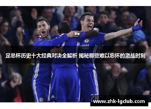 足总杯历史十大经典对决全解析 揭秘那些难以忘怀的激战时刻