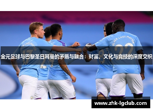 金元足球与巴黎圣日耳曼的矛盾与融合：财富、文化与竞技的深度交织