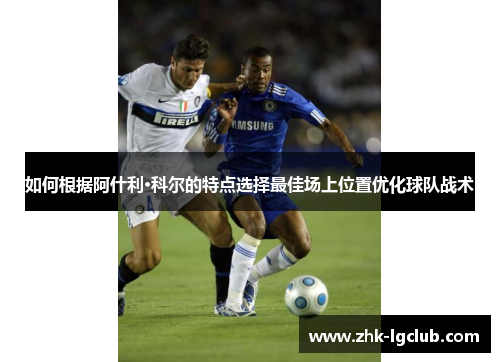 如何根据阿什利·科尔的特点选择最佳场上位置优化球队战术