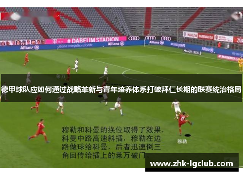 德甲球队应如何通过战略革新与青年培养体系打破拜仁长期的联赛统治格局