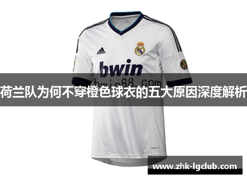荷兰队为何不穿橙色球衣的五大原因深度解析