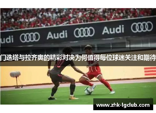 门迭塔与拉齐奥的精彩对决为何值得每位球迷关注和期待