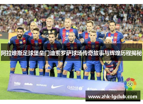 阿拉维斯足球堡垒门迪索罗萨球场传奇故事与辉煌历程揭秘
