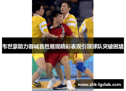 韦世豪助力蓉城首胜展现精彩表现引领球队突破困境