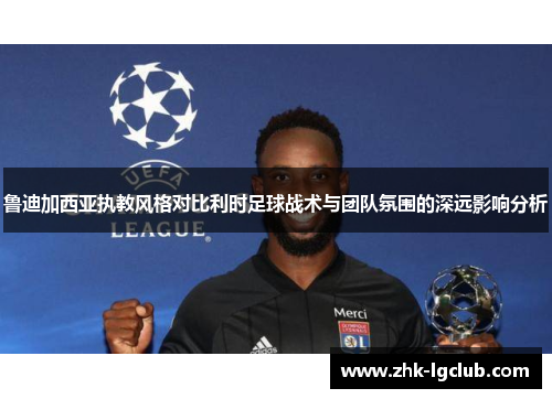 鲁迪加西亚执教风格对比利时足球战术与团队氛围的深远影响分析