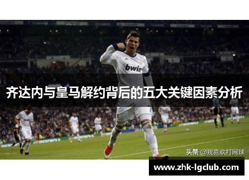 齐达内与皇马解约背后的五大关键因素分析