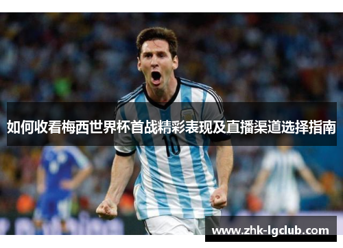 如何收看梅西世界杯首战精彩表现及直播渠道选择指南