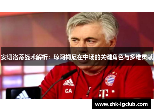 安切洛蒂战术解析：琼阿梅尼在中场的关键角色与多维贡献