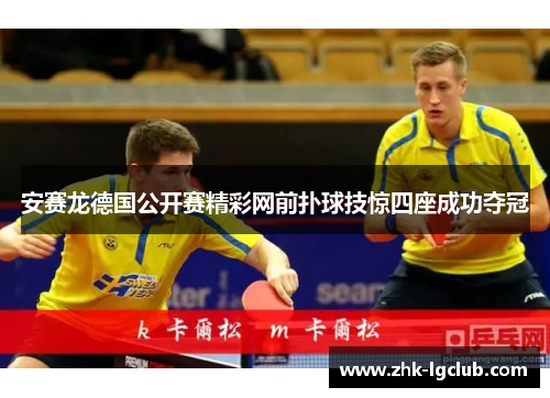 安赛龙德国公开赛精彩网前扑球技惊四座成功夺冠