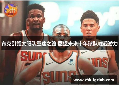 布克引领太阳队重建之路 展望未来十年球队崛起潜力