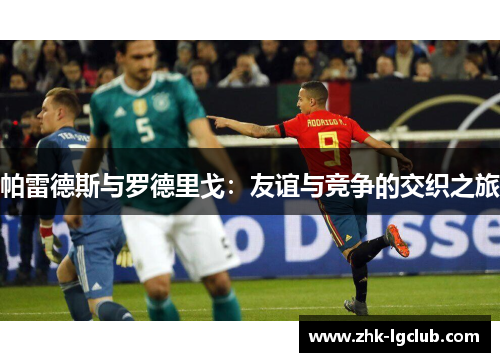 帕雷德斯与罗德里戈：友谊与竞争的交织之旅