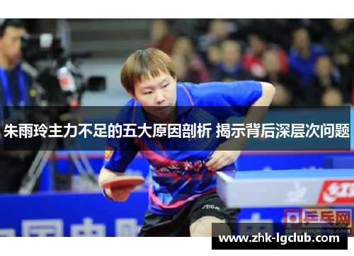朱雨玲主力不足的五大原因剖析 揭示背后深层次问题