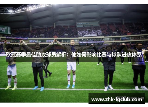 欧冠赛季最佳助攻球员解析：他如何影响比赛与球队进攻体系