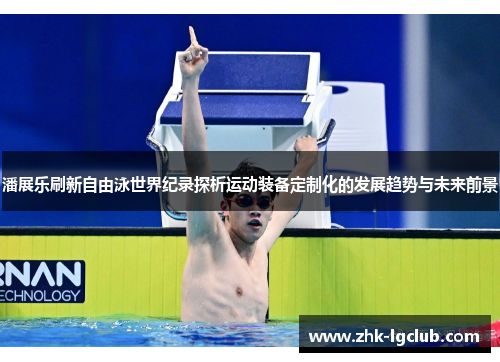 潘展乐刷新自由泳世界纪录探析运动装备定制化的发展趋势与未来前景