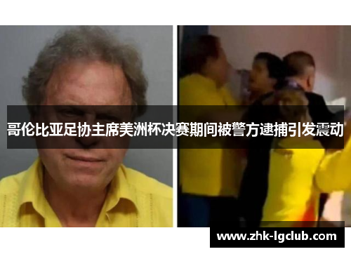 哥伦比亚足协主席美洲杯决赛期间被警方逮捕引发震动