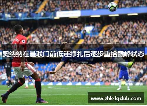奥纳纳在曼联门前低迷挣扎后逐步重拾巅峰状态