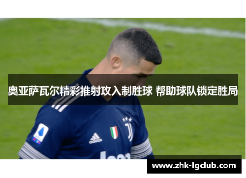 奥亚萨瓦尔精彩推射攻入制胜球 帮助球队锁定胜局