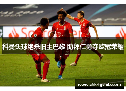 科曼头球绝杀旧主巴黎 助拜仁勇夺欧冠荣耀