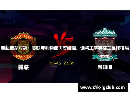 英超宿命对决：曼联与利物浦再度碰撞，谁将主宰英格兰足球格局